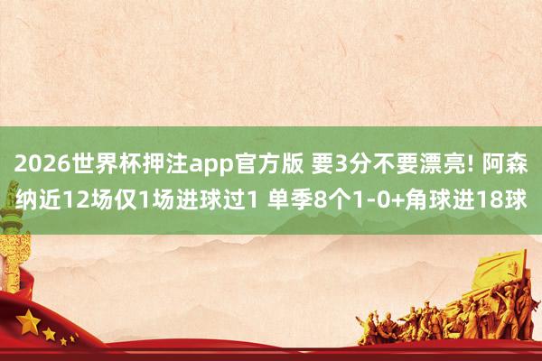 2026世界杯押注app官方版 要3分不要漂亮! 阿森纳近12场仅1场进球过1 单季8个1-0+角球进18球