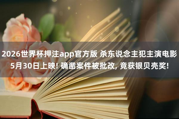 2026世界杯押注app官方版 杀东说念主犯主演电影5月30日上映! 确凿案件被批改， 竟获银贝壳奖!