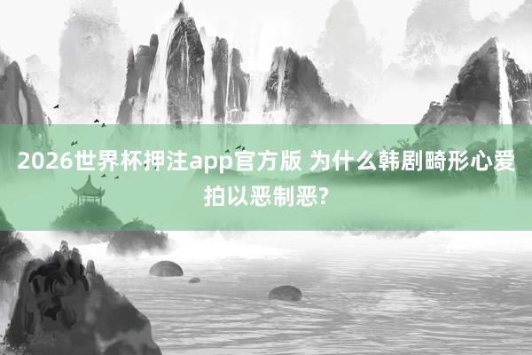 2026世界杯押注app官方版 为什么韩剧畸形心爱拍以恶制恶?