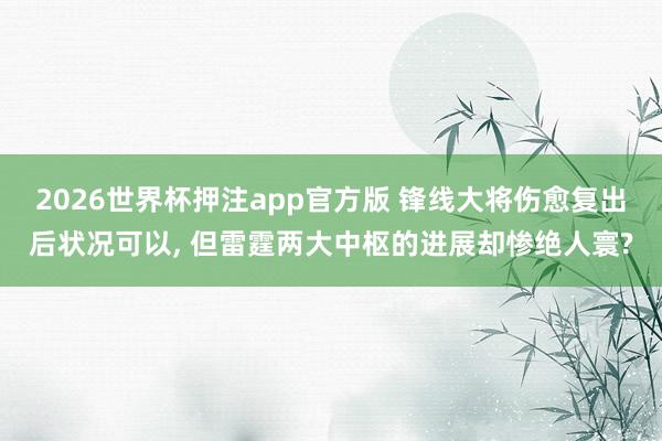 2026世界杯押注app官方版 锋线大将伤愈复出后状况可以, 但雷霆两大中枢的进展却惨绝人寰?