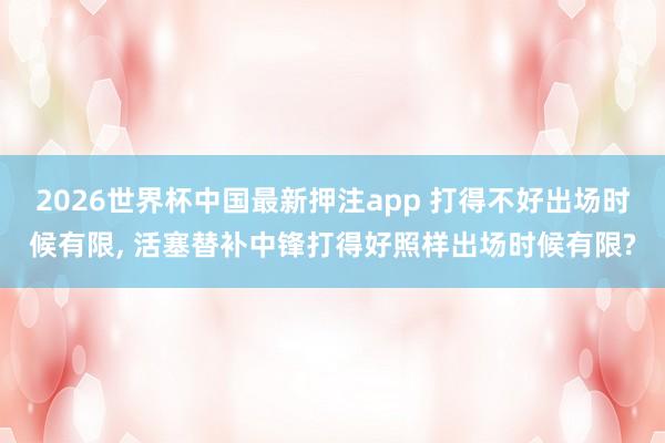 2026世界杯中国最新押注app 打得不好出场时候有限， 活塞替补中锋打得好照样出场时候有限?