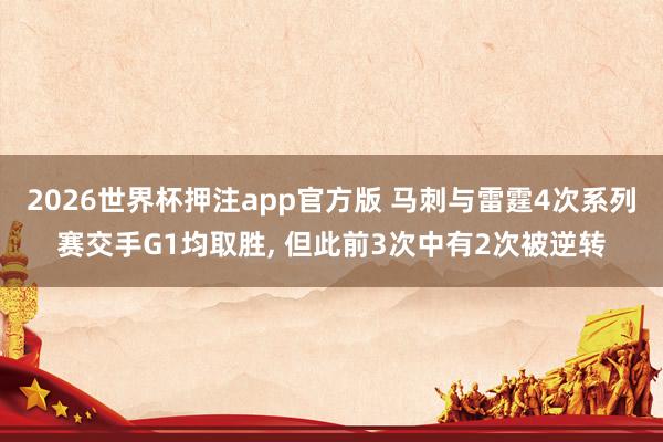 2026世界杯押注app官方版 马刺与雷霆4次系列赛交手G1均取胜， 但此前3次中有2次被逆转