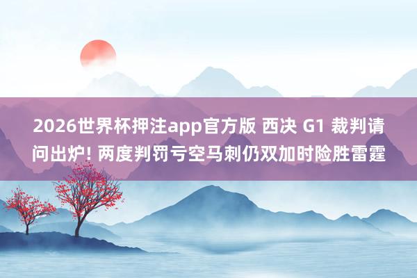 2026世界杯押注app官方版 西决 G1 裁判请问出炉! 两度判罚亏空马刺仍双加时险胜雷霆