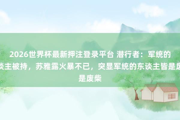 2026世界杯最新押注登录平台 潜行者：军统的东谈主被持，苏雅露火暴不已，突显军统的东谈主皆是废柴