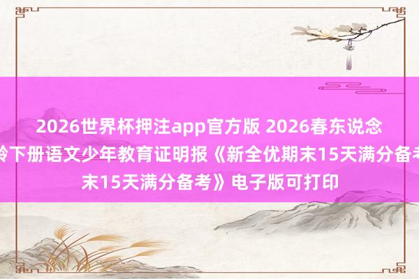 2026世界杯押注app官方版 2026春东说念主教版小学四年龄下册语文少年教育证明报《新全优期末15天满分备考》电子版可打印