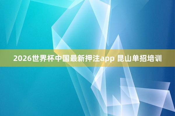 2026世界杯中国最新押注app 昆山单招培训