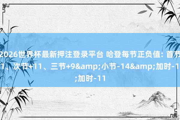 2026世界杯最新押注登录平台 哈登每节正负值: 首节-1、次节+11、三节+9&小节-14&加时-11