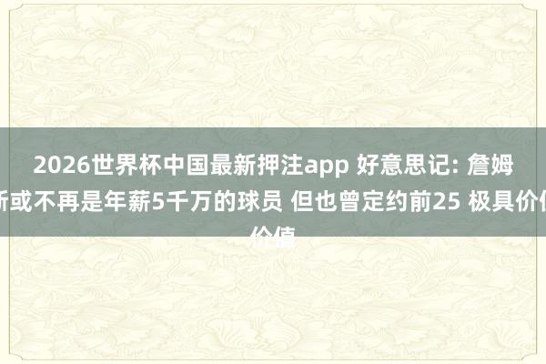 2026世界杯中国最新押注app 好意思记: 詹姆斯或不再是年薪5千万的球员 但也曾定约前25 极具价值