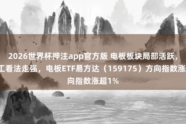 2026世界杯押注app官方版 电板板块局部活跃，氟化工看法走强，电板ETF易方达（159175）方向指数涨超1%