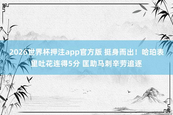 2026世界杯押注app官方版 挺身而出！哈珀表里吐花连得5分 匡助马刺辛劳追逐
