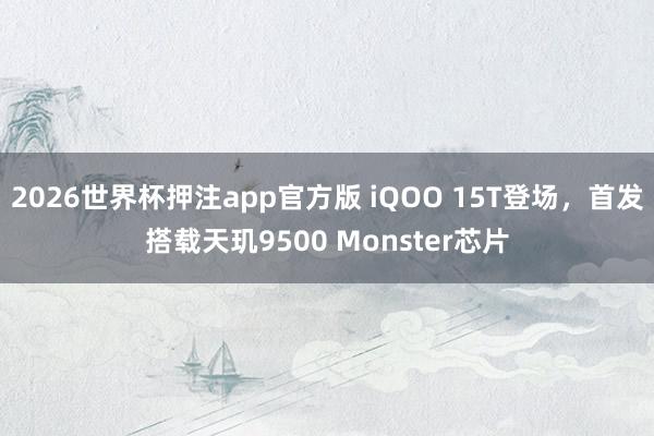 2026世界杯押注app官方版 iQOO 15T登场，首发搭载天玑9500 Monster芯片