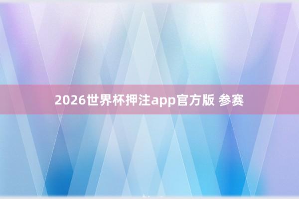 2026世界杯押注app官方版 参赛