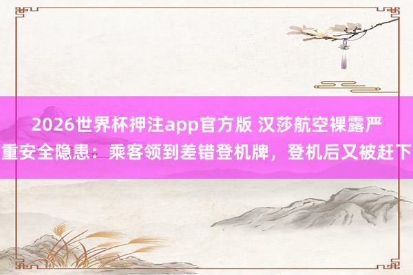 2026世界杯押注app官方版 汉莎航空裸露严重安全隐患：乘客领到差错登机牌，登机后又被赶下