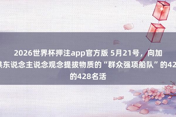 2026世界杯押注app官方版 5月21号，向加沙提供东说念主说念观念提拔物质的“群众强项船队”的428名活