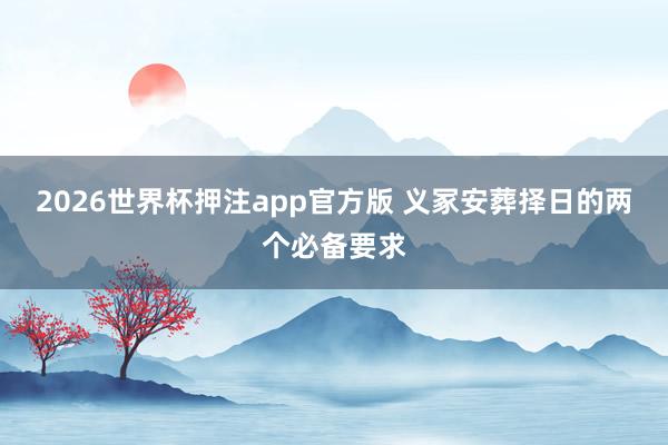 2026世界杯押注app官方版 义冢安葬择日的两个必备要求