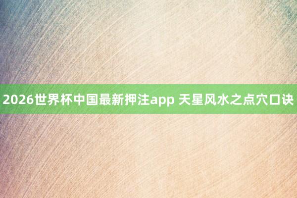 2026世界杯中国最新押注app 天星风水之点穴口诀