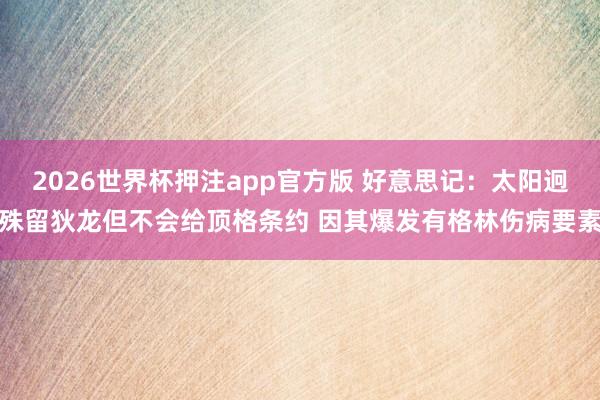 2026世界杯押注app官方版 好意思记：太阳迥殊留狄龙但不会给顶格条约 因其爆发有格林伤病要素