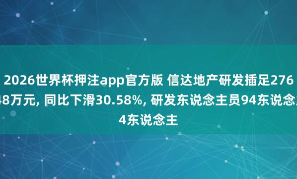 2026世界杯押注app官方版 信达地产研发插足276.48万元， 同比下滑30.58%， 研发东说念主员94东说念主