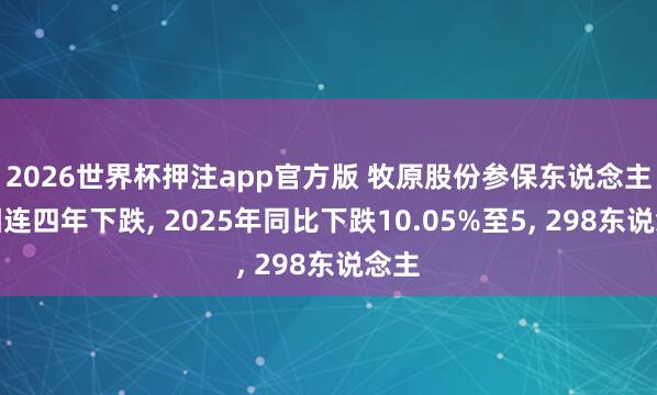 2026世界杯押注app官方版 牧原股份参保东说念主数相连四年下跌， 2025年同比下跌10.05%至5， 298东说念主