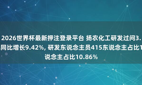 2026世界杯最新押注登录平台 扬农化工研发过问3.93亿元同比增长9.42%， 研发东说念主员415东说念主占比10.86%