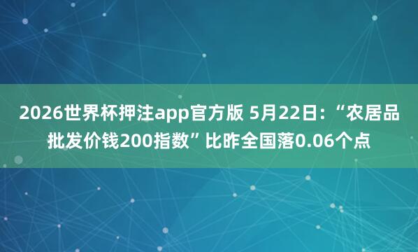 2026世界杯押注app官方版 5月22日: “农居品批发价钱200指数”比昨全国落0.06个点
