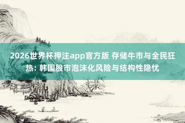 2026世界杯押注app官方版 存储牛市与全民狂热: 韩国股市泡沫化风险与结构性隐忧