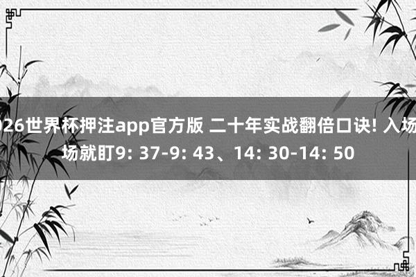 2026世界杯押注app官方版 二十年实战翻倍口诀! 入场离场就盯9: 37-9: 43、14: 30-14: 50