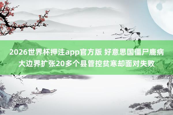 2026世界杯押注app官方版 好意思国僵尸鹿病大边界扩张20多个县管控贫寒却面对失败