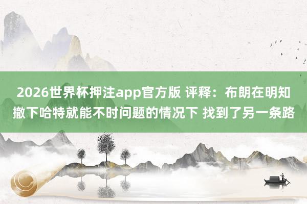 2026世界杯押注app官方版 评释：布朗在明知撤下哈特就能不时问题的情况下 找到了另一条路