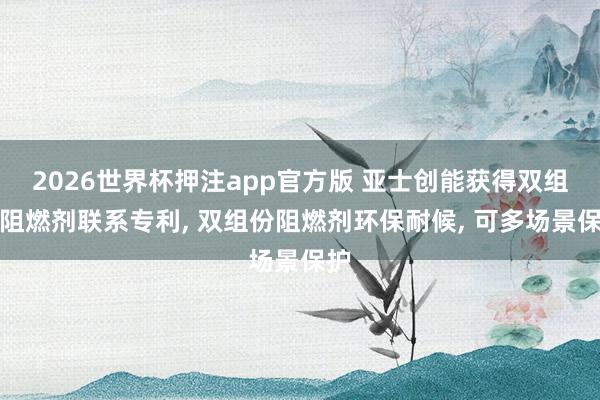 2026世界杯押注app官方版 亚士创能获得双组份阻燃剂联系