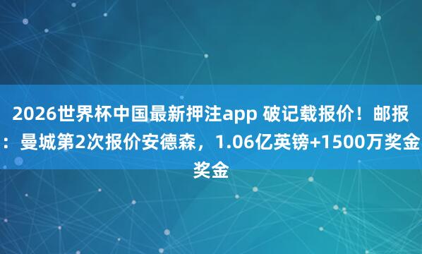 2026世界杯中国最新押注app 破记载报价！邮报：曼城第2次报价安德森，1.06亿英镑+1500万奖金