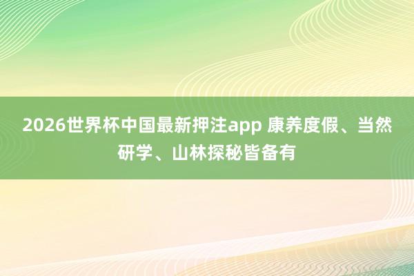 2026世界杯中国最新押注app 康养度假、当然研学、山林探秘皆备有