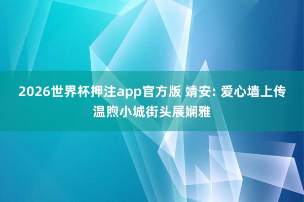 2026世界杯押注app官方版 靖安: 爱心墙上传温煦小城街头展娴雅