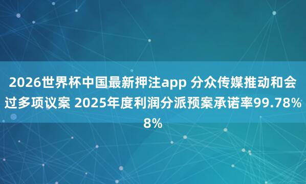 2026世界杯中国最新押注app 分众传媒推动和会过多项议案 2025年度利润分派预案承诺率99.78%