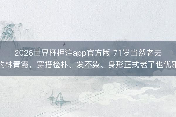 2026世界杯押注app官方版 71岁当然老去的林青霞,穿搭检朴、发不染、身形正式老了也优雅