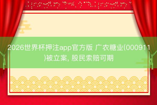 2026世界杯押注app官方版 广农糖业(000911)被立案， 股民索赔可期