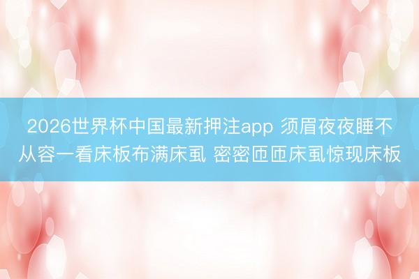 2026世界杯中国最新押注app 须眉夜夜睡不从容一看床板布满床虱 密密匝匝床虱惊现床板