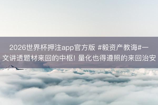 2026世界杯押注app官方版 #毅资产教诲#一文讲透题材来回的中枢! 量化也得遵照的来回治安